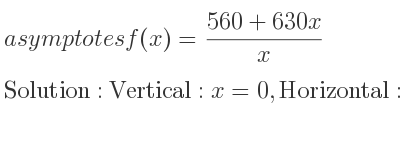 The asymptotes of f(x)=(560+630x)/x is Vertical: x=0,Horizontal: y=630